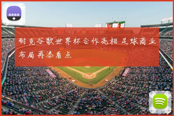 耐克谷歌世界杯合作亮相 足球商业布局再添看点