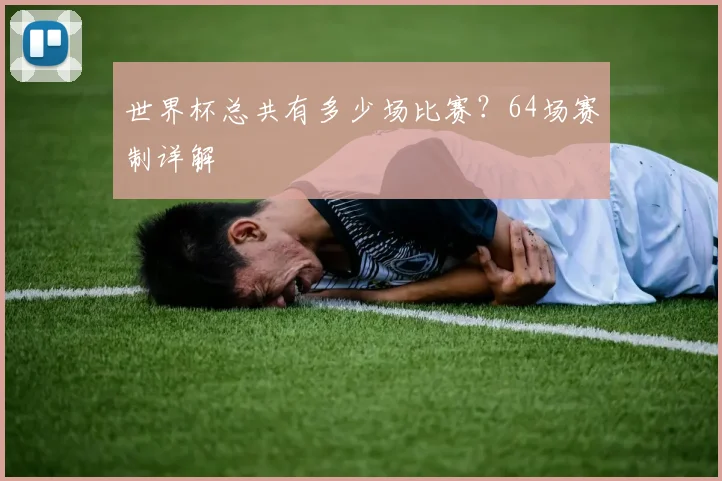 世界杯总共有多少场比赛？64场赛制详解