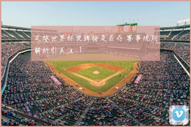 足球世界杯奖牌榜是否存 赛事规则解析引关注_1