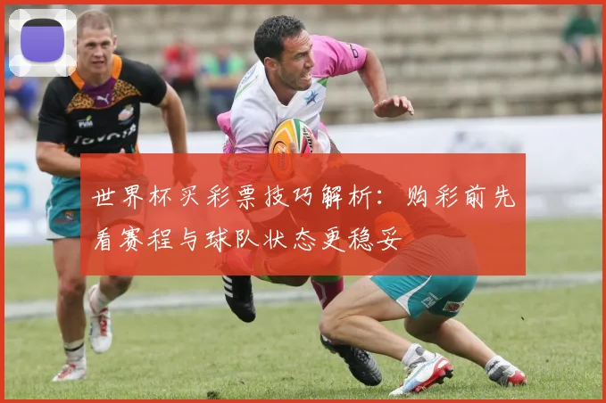世界杯买彩票技巧解析：购彩前先看赛程与球队状态更稳妥