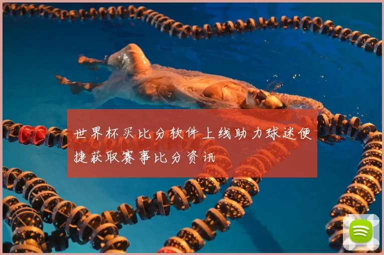 世界杯买比分软件上线助力球迷便捷获取赛事比分资讯
