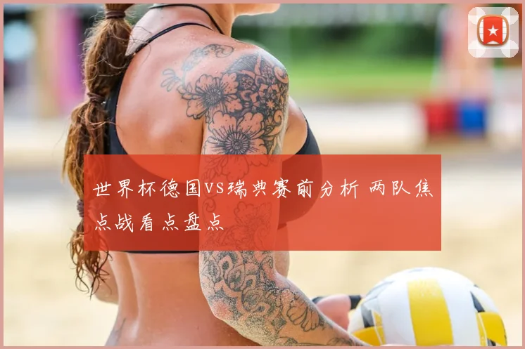 世界杯德国vs瑞典赛前分析 两队焦点战看点盘点
