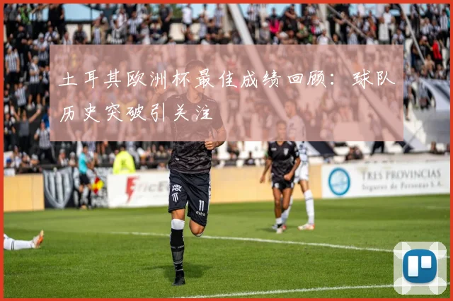 土耳其欧洲杯最佳成绩回顾:球队历史突破引关注