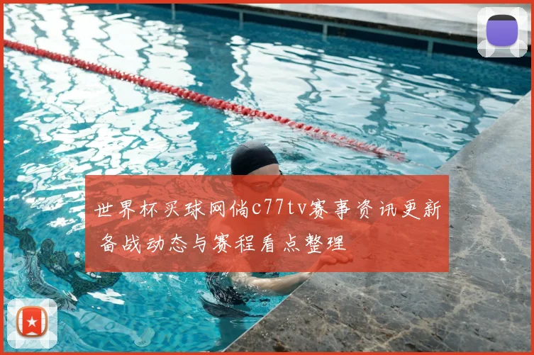 世界杯买球网倘c77tv赛事资讯更新 备战动态与赛程看点整理