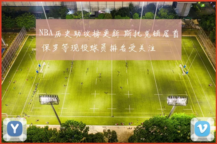 NBA历史助攻榜更新 斯托克顿居首 保罗等现役球员排名受关注
