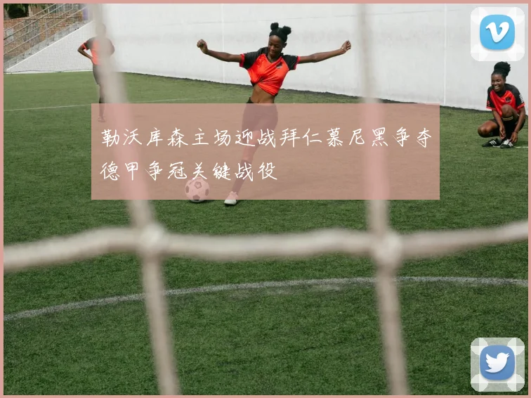 勒沃库森主场迎战拜仁慕尼黑争夺德甲争冠关键战役