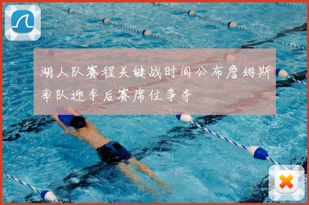 湖人队赛程关键战时间公布詹姆斯率队迎季后赛席位争夺