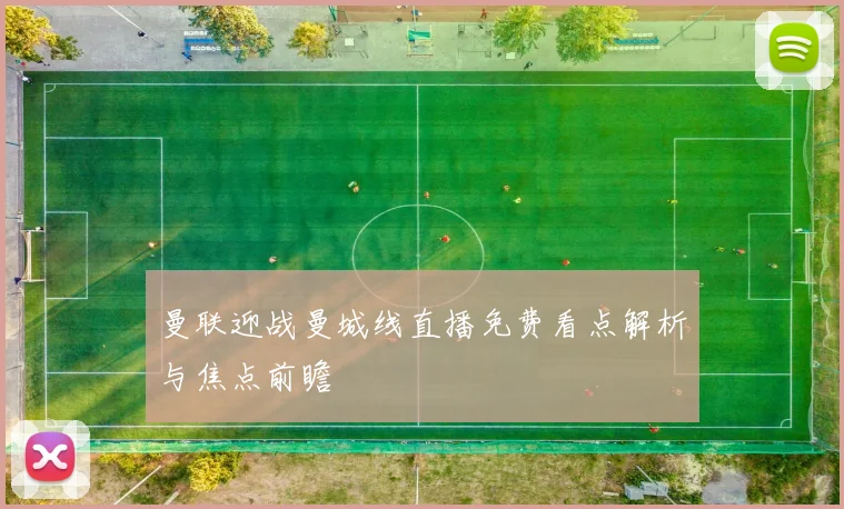 曼联迎战曼城线直播免费看点解析与焦点前瞻