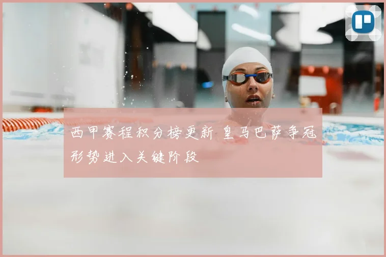 西甲赛程积分榜更新 皇马巴萨争冠形势进入关键阶段