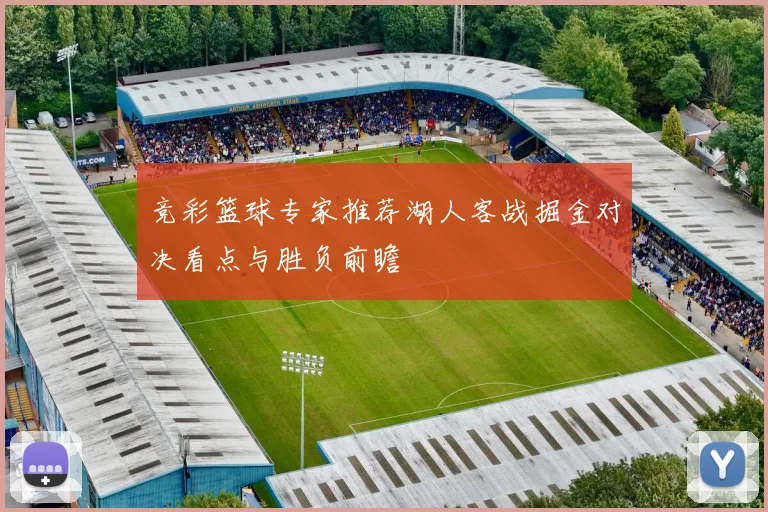 竞彩篮球专家推荐湖人客战掘金对决看点与胜负前瞻