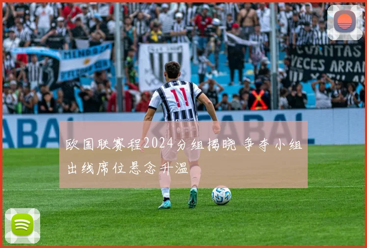 欧国联赛程2024分组揭晓 争夺小组出线席位悬念升温