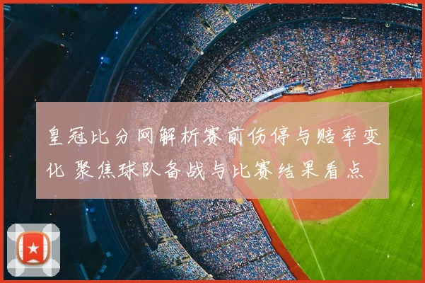 皇冠比分网解析赛前伤停与赔率变化 聚焦球队备战与比赛结果看点