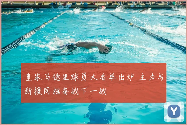 皇家马德里球员大名单出炉 主力与新援同框备战下一战