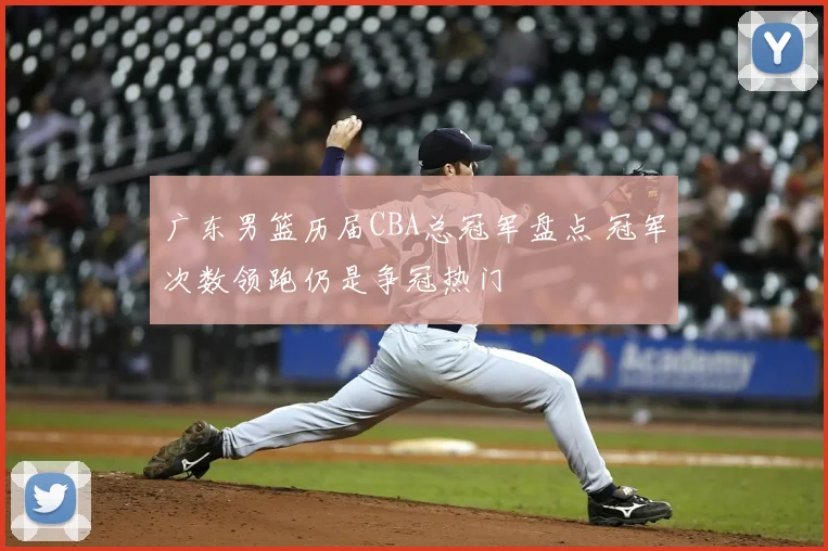 广东男篮历届CBA总冠军盘点 冠军次数领跑仍是争冠热门