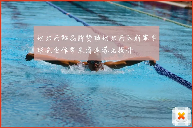 切尔西靴品牌赞助切尔西队新赛季球衣合作带来商业曝光提升