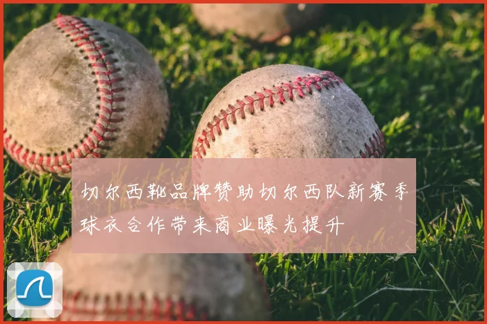 切尔西靴品牌赞助切尔西队新赛季球衣合作带来商业曝光提升