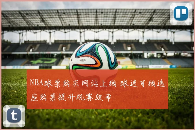 NBA球票购买网站上线 球迷可线选座购票提升观赛效率