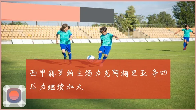 西甲赫罗纳主场力克阿梅里亚 争四压力继续加大