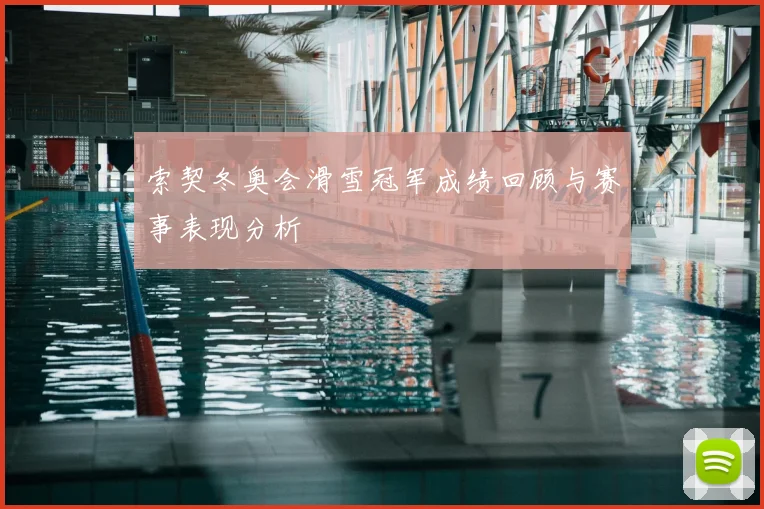 索契冬奥会滑雪冠军成绩回顾与赛事表现分析