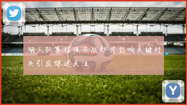 湖人队赛程焦点战即将打响关键对决引发球迷关注