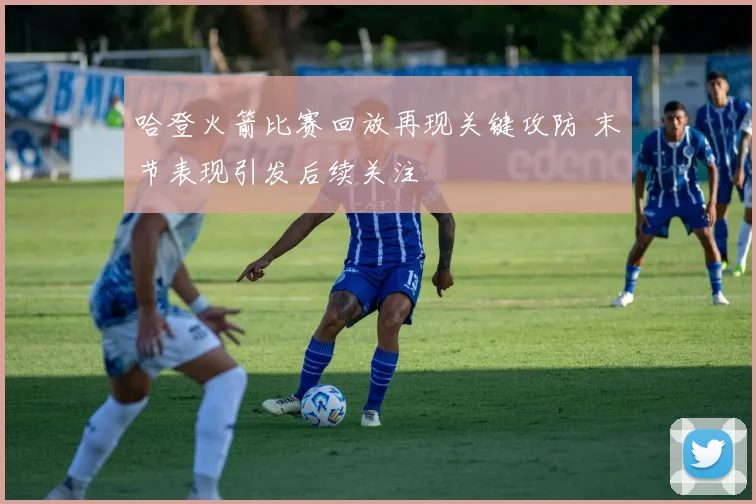 哈登火箭比赛回放再现关键攻防 末节表现引发后续关注