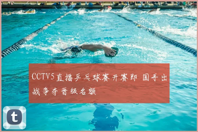 CCTV5直播乒乓球赛开赛即 国手出战争夺晋级名额