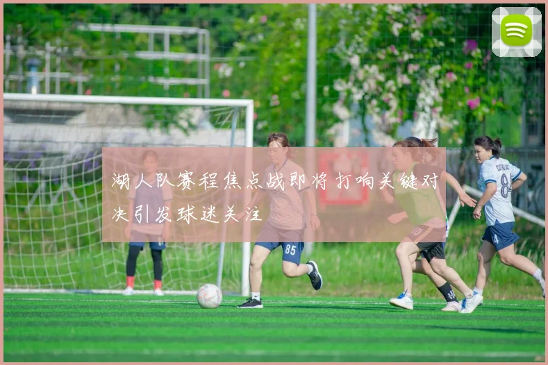 湖人队赛程焦点战即将打响关键对决引发球迷关注
