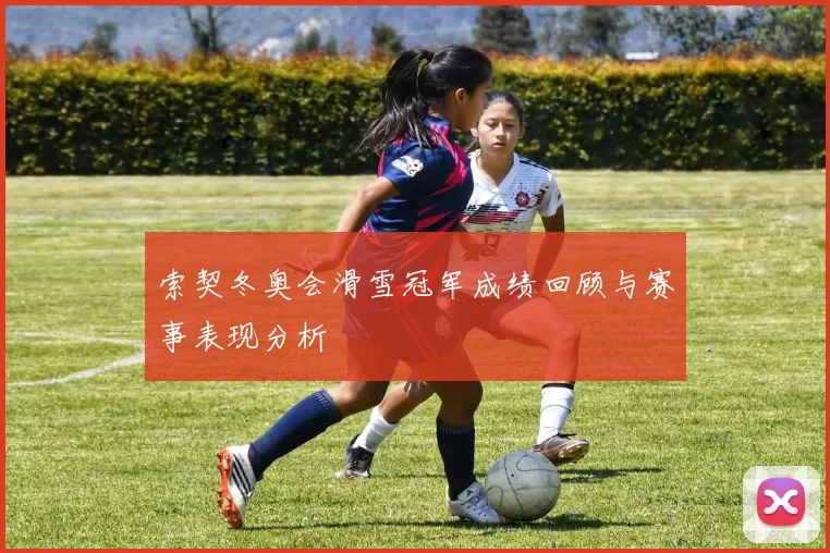 索契冬奥会滑雪冠军成绩回顾与赛事表现分析