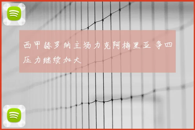 西甲赫罗纳主场力克阿梅里亚 争四压力继续加大