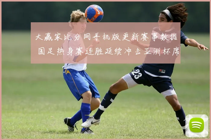 大赢家比分网手机版更新赛事数据 国足热身赛连胜延续冲击亚洲杯席位