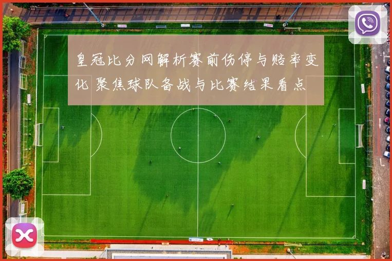 皇冠比分网解析赛前伤停与赔率变化 聚焦球队备战与比赛结果看点